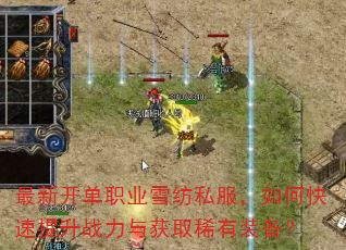 最新开单职业雪纺私服,如何快速提升战力与获取稀有装备? 最新开单职业雪纺私服,如何快速提升战力与获取稀有装备?