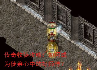 传奇收徒攻略:如何成为徒弟心中的好师傅? 传奇收徒攻略:如何成为徒弟心中的好师傅?