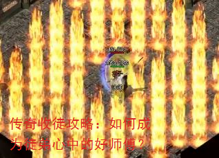传奇收徒攻略:如何成为徒弟心中的好师傅? 传奇收徒攻略:如何成为徒弟心中的好师傅?