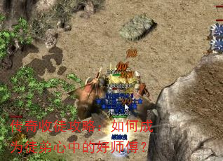 传奇收徒攻略:如何成为徒弟心中的好师傅? 传奇收徒攻略:如何成为徒弟心中的好师傅?