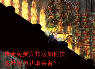传奇免费完整版如何快速升级与获取装备? 传奇免费完整版如何快速升级与获取装备?