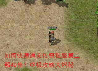 如何快速通关传奇私服第二部40集?终极攻略大揭秘 如何快速通关传奇私服第二部40集?终极攻略大揭秘