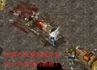 如何在传奇私服中运用八卦掌技巧制敌? 如何在传奇私服中运用八卦掌技巧制敌?
