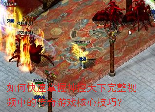 如何快速掌握神控天下完整视频中的传奇游戏核心技巧? 如何快速掌握神控天下完整视频中的传奇游戏核心技巧?