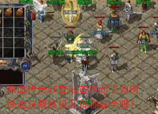 热血传奇sf首站首区新手如何快速获取终极装备称霸全服? 热血传奇sf首站首区新手如何快速获取终极装备称霸全服?