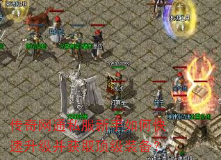 传奇网通私服新手如何快速升级并获取顶级装备? 传奇网通私服新手如何快速升级并获取顶级装备?