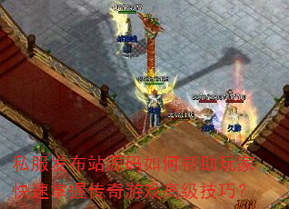 私服发布站源码如何帮助玩家快速掌握传奇游戏高级技巧? 私服发布站源码如何帮助玩家快速掌握传奇游戏高级技巧?