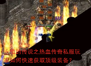 永恒的传说之热血传奇私服玩家如何快速获取顶级装备? 永恒的传说之热血传奇私服玩家如何快速获取顶级装备?