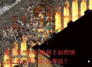 青云诀传奇私服新手如何快速提升战力与装备等级? 青云诀传奇私服新手如何快速提升战力与装备等级?