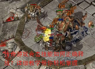 传奇游戏合击技能如何正确释放?详细教学带你轻松掌握 传奇游戏合击技能如何正确释放?详细教学带你轻松掌握