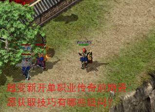 超变新开单职业传奇前期资源获取技巧有哪些疑问? 超变新开单职业传奇前期资源获取技巧有哪些疑问?