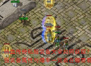 热血传奇私服装备大全如何获取?最强装备属性与爆率一览表在哪查看? 热血传奇私服装备大全如何获取?最强装备属性与爆率一览表在哪查看?