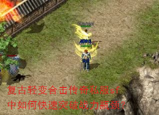 复古轻变合击传奇私服sf中如何快速突破战力瓶颈? 复古轻变合击传奇私服sf中如何快速突破战力瓶颈?