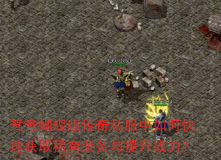 鸳鸯蝴蝶版传奇私服中如何快速获取稀有装备与提升战力? 鸳鸯蝴蝶版传奇私服中如何快速获取稀有装备与提升战力?