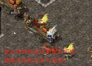 复古传奇私服变态版如何快速刷出顶级装备与技能? 复古传奇私服变态版如何快速刷出顶级装备与技能?