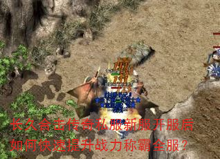 长久合击传奇私服新服开服后如何快速提升战力称霸全服? 长久合击传奇私服新服开服后如何快速提升战力称霸全服?