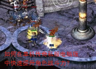 如何在单机传奇私服电脑版中快速提升角色战斗力? 如何在单机传奇私服电脑版中快速提升角色战斗力?