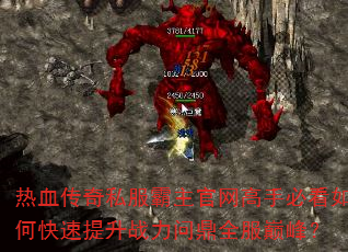 热血传奇私服霸主官网高手必看如何快速提升战力问鼎全服巅峰? 热血传奇私服霸主官网高手必看如何快速提升战力问鼎全服巅峰?