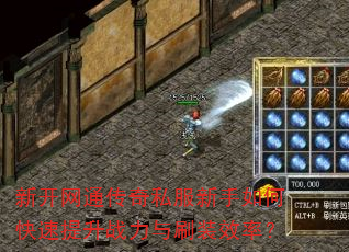 新开网通传奇私服新手如何快速提升战力与刷装效率? 新开网通传奇私服新手如何快速提升战力与刷装效率?