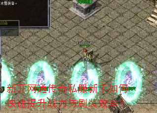 新开网通传奇私服新手如何快速提升战力与刷装效率? 新开网通传奇私服新手如何快速提升战力与刷装效率?