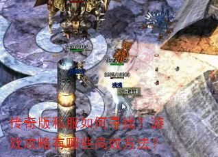 传奇版私服如何寻找?游戏攻略有哪些高效方法? 传奇版私服如何寻找?游戏攻略有哪些高效方法?