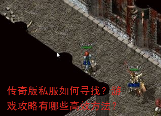 传奇版私服如何寻找?游戏攻略有哪些高效方法? 传奇版私服如何寻找?游戏攻略有哪些高效方法?