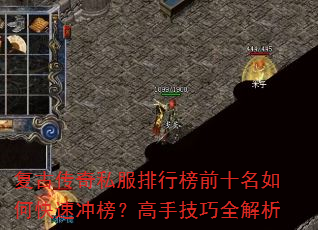 复古传奇私服排行榜前十名如何快速冲榜?高手技巧全解析 复古传奇私服排行榜前十名如何快速冲榜?高手技巧全解析