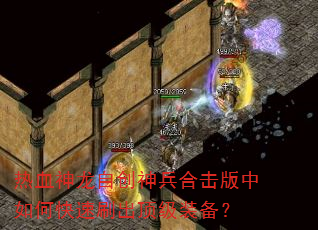热血神龙自创神兵合击版中如何快速刷出顶级装备? 热血神龙自创神兵合击版中如何快速刷出顶级装备?