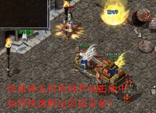 热血神龙自创神兵合击版中如何快速刷出顶级装备? 热血神龙自创神兵合击版中如何快速刷出顶级装备?