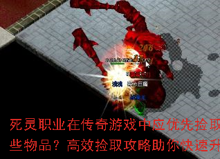 死灵职业在传奇游戏中应优先捡取哪些物品?高效捡取攻略助你快速升级 死灵职业在传奇游戏中应优先捡取哪些物品?高效捡取攻略助你快速升级
