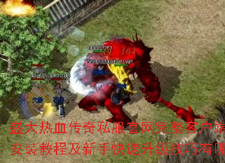 盛大热血传奇私服官网完整客户端下载安装教程及新手快速升级技巧有哪些? 盛大热血传奇私服官网完整客户端下载安装教程及新手快速升级技巧有哪些?