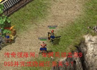 传奇搜服网:如何高效击败BOSS并完成隐藏任务关卡? 传奇搜服网:如何高效击败BOSS并完成隐藏任务关卡?