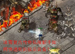 冰雪复古传奇私服新手如何快速刷到极品装备? 冰雪复古传奇私服新手如何快速刷到极品装备?