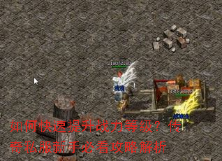 如何快速提升战力等级?传奇私服新手必看攻略解析 如何快速提升战力等级?传奇私服新手必看攻略解析