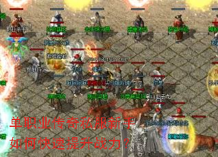 单职业传奇私服新手如何快速提升战力? 单职业传奇私服新手如何快速提升战力?