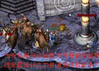 传奇私服元神版官方传奇新手如何快速觉醒元神之力并通关终极副本? 传奇私服元神版官方传奇新手如何快速觉醒元神之力并通关终极副本?