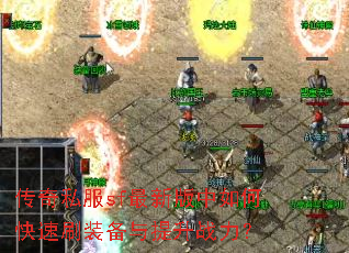 传奇私服sf最新版中如何快速刷装备与提升战力? 传奇私服sf最新版中如何快速刷装备与提升战力?