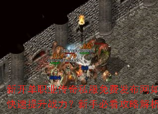 新开单职业传奇私服免费发布网如何快速提升战力?新手必看攻略解析 新开单职业传奇私服免费发布网如何快速提升战力?新手必看攻略解析