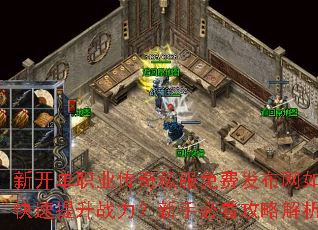 新开单职业传奇私服免费发布网如何快速提升战力?新手必看攻略解析 新开单职业传奇私服免费发布网如何快速提升战力?新手必看攻略解析