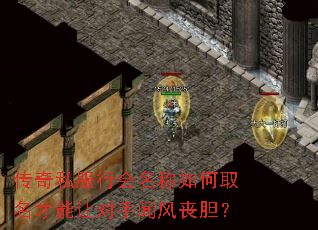 传奇私服行会名称如何取名才能让对手闻风丧胆? 传奇私服行会名称如何取名才能让对手闻风丧胆?