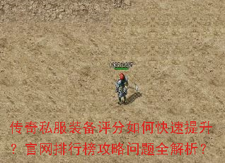 传奇私服装备评分如何快速提升?官网排行榜攻略问题全解析? 传奇私服装备评分如何快速提升?官网排行榜攻略问题全解析?
