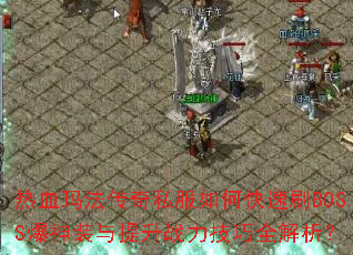 热血玛法传奇私服如何快速刷BOSS爆神装与提升战力技巧全解析? 热血玛法传奇私服如何快速刷BOSS爆神装与提升战力技巧全解析?