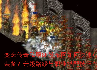 变态传奇私服SF发布网如何快速获取极品装备?升级路线与职业搭配技巧有哪些? 变态传奇私服SF发布网如何快速获取极品装备?升级路线与职业搭配技巧有哪些?