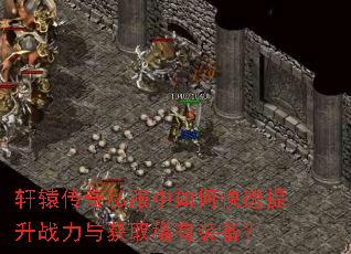轩辕传奇私服中如何快速提升战力与获取稀有装备? 轩辕传奇私服中如何快速提升战力与获取稀有装备?