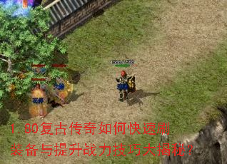 1.80复古传奇如何快速刷装备与提升战力技巧大揭秘? 1.80复古传奇如何快速刷装备与提升战力技巧大揭秘?