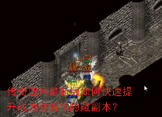 传奇蓝月最新版如何快速提升战力并解锁隐藏副本? 传奇蓝月最新版如何快速提升战力并解锁隐藏副本?