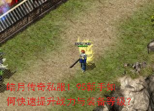 皓月传奇私服1.95新手如何快速提升战力与装备等级? 皓月传奇私服1.95新手如何快速提升战力与装备等级?