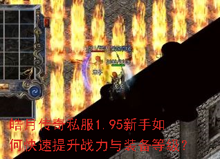 皓月传奇私服1.95新手如何快速提升战力与装备等级? 皓月传奇私服1.95新手如何快速提升战力与装备等级?