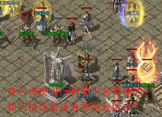 良心传奇排行榜前十名有哪些?如何挑选最适合的游戏版本? 良心传奇排行榜前十名有哪些?如何挑选最适合的游戏版本?