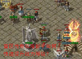 首区传奇私服新手如何快速提升战力等级? 首区传奇私服新手如何快速提升战力等级?